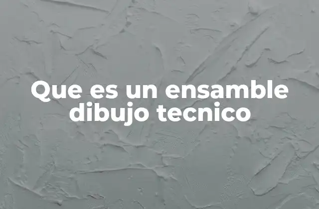 La importancia del ensamble en el diseño técnico