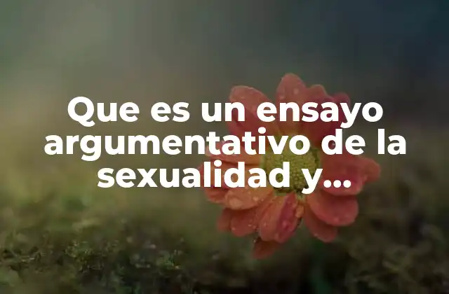 Que es un Ensayo Argumentativo de la Sexualidad y Reproduccion