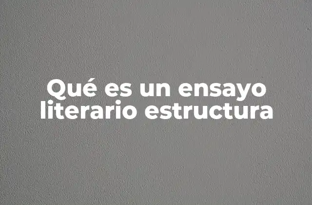 Qué es un Ensayo Literario Estructura