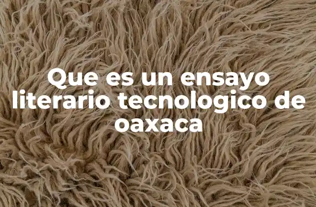 Que es un Ensayo Literario Tecnologico de Oaxaca