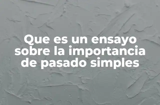 Que es un Ensayo sobre la Importancia de Pasado Simples