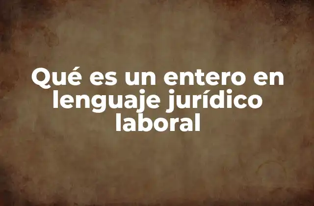 Qué es un Entero en Lenguaje Jurídico Laboral