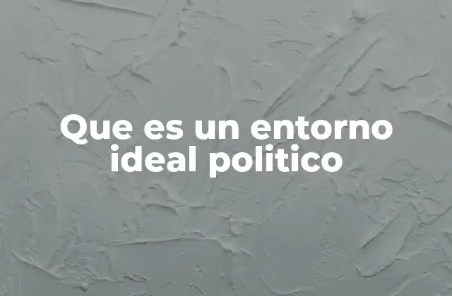 Que es un Entorno Ideal Politico