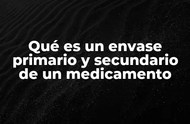 Qué es un Envase Primario y Secundario de un Medicamento