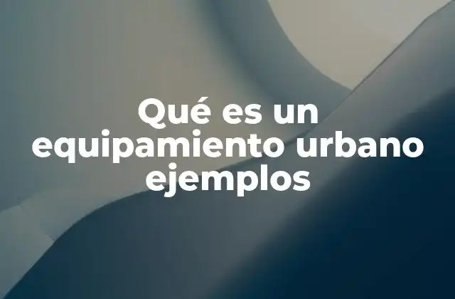 Qué es un Equipamiento Urbano Ejemplos