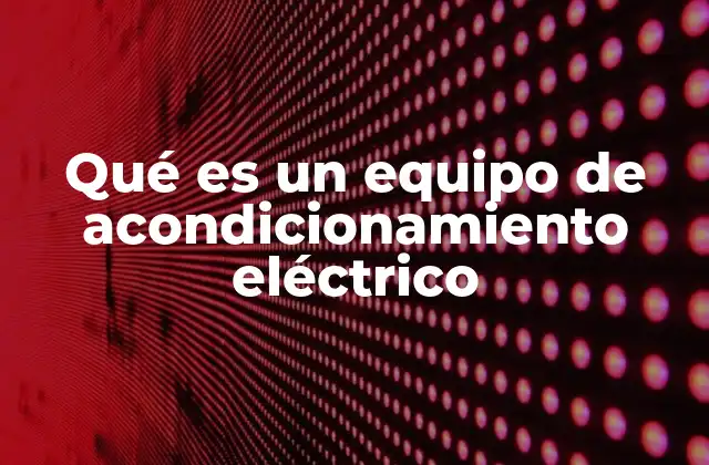 Qué es un Equipo de Acondicionamiento Eléctrico