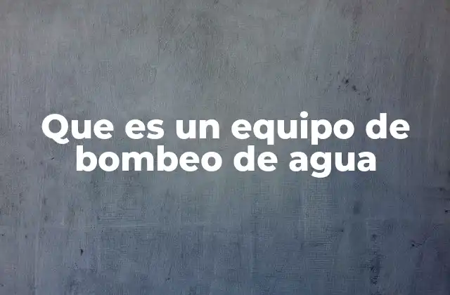 Que es un Equipo de Bombeo de Agua
