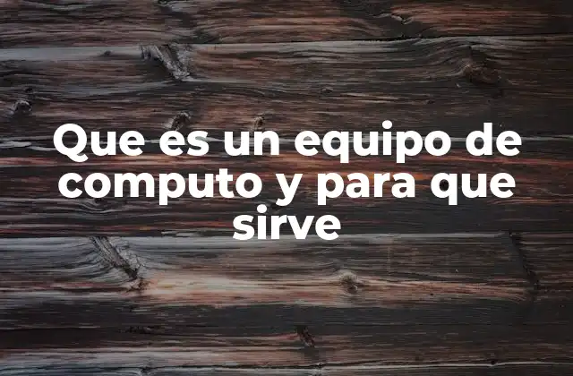 Que es un Equipo de Computo y para que Sirve 2 Componentes que conforman un sistema de cómputo