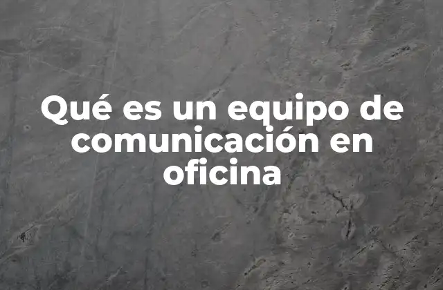 Qué es un Equipo de Comunicación en Oficina