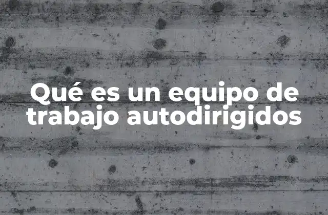 Qué es un Equipo de Trabajo Autodirigidos