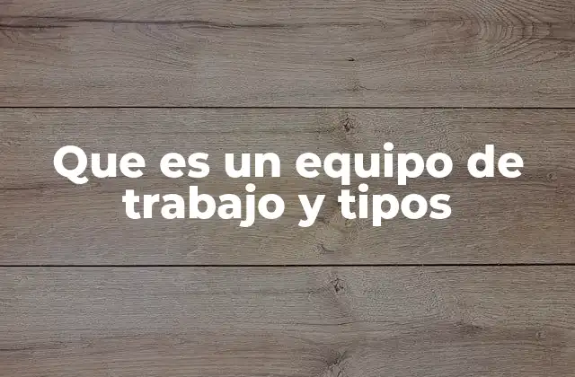 Que es un Equipo de Trabajo y Tipos