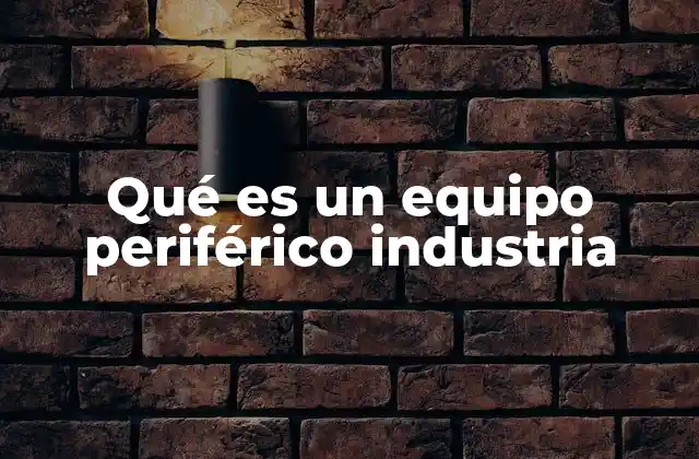Qué es un Equipo Periférico Industria