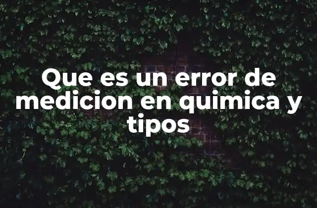 Que es un Error de Medicion en Quimica y Tipos