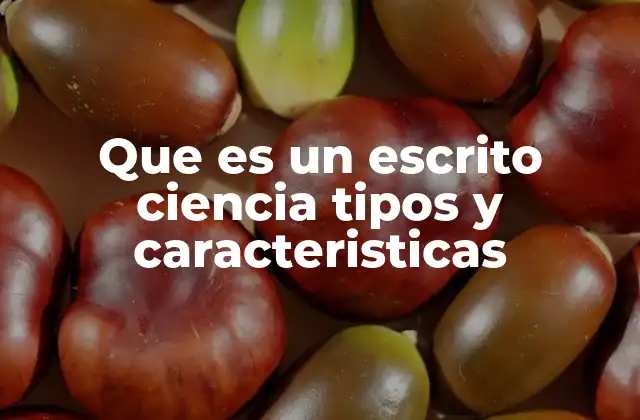 Que es un Escrito Ciencia Tipos y Caracteristicas