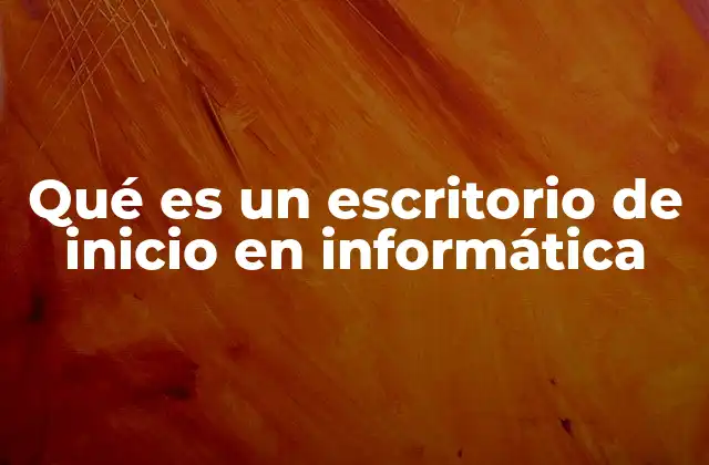 Qué es un Escritorio de Inicio en Informática