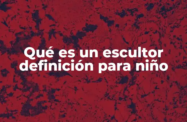 Qué es un Escultor Definición para Niño