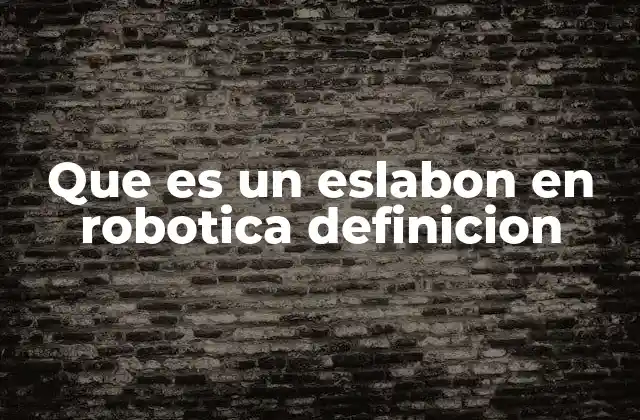 Que es un Eslabon en Robotica Definicion