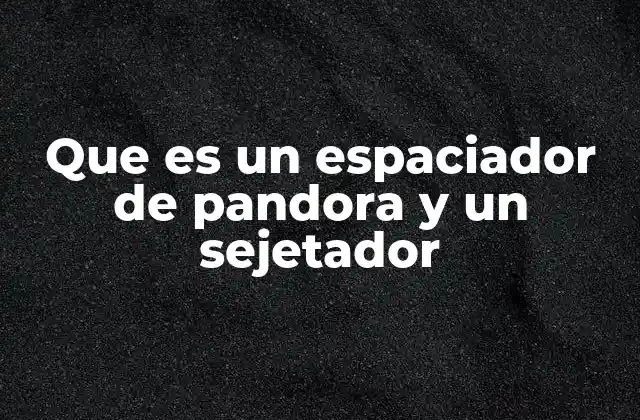 Que es un Espaciador de Pandora y un Sejetador