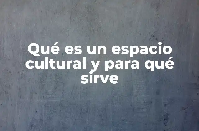 Qué es un Espacio Cultural y para Qué Sirve