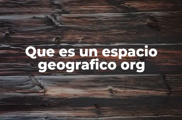 Que es un Espacio Geografico Org 2 La importancia del estudio del espacio geográfico
