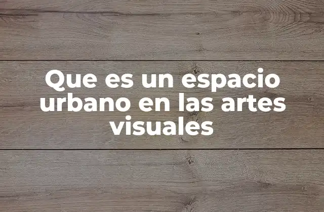 Que es un Espacio Urbano en las Artes Visuales