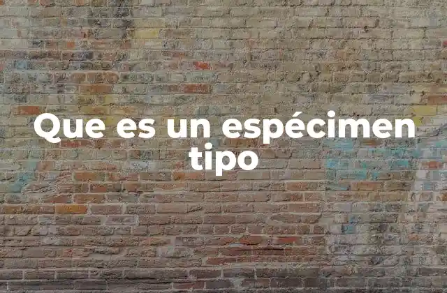 Que es un Espécimen Tipo 2 La importancia de los espécimen tipo en la clasificación científica