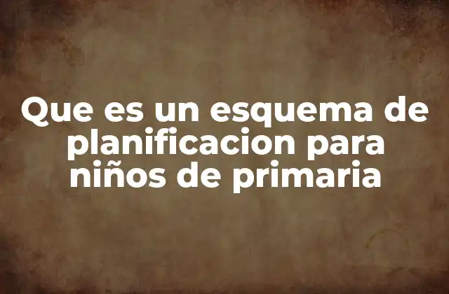 Que es un Esquema de Planificacion para Niños de Primaria