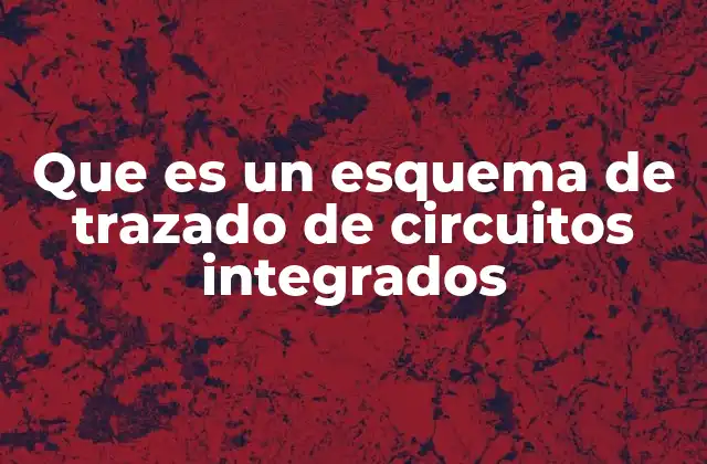 Que es un Esquema de Trazado de Circuitos Integrados