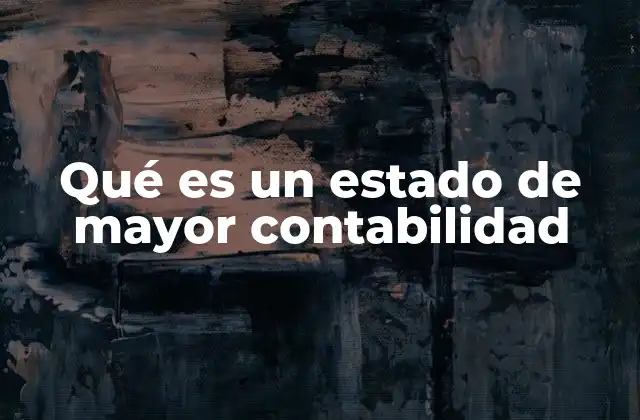 Qué es un Estado de Mayor Contabilidad 2 La importancia del mayor contable en el proceso contable