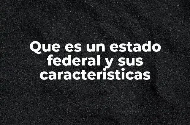 Que es un Estado Federal y Sus Caracteristicas