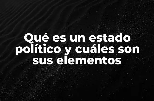 Qué es un Estado Político y Cuáles Son Sus Elementos