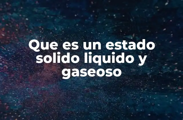 Que es un Estado Solido Liquido y Gaseoso