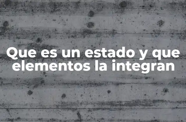 Que es un Estado y que Elementos la Integran