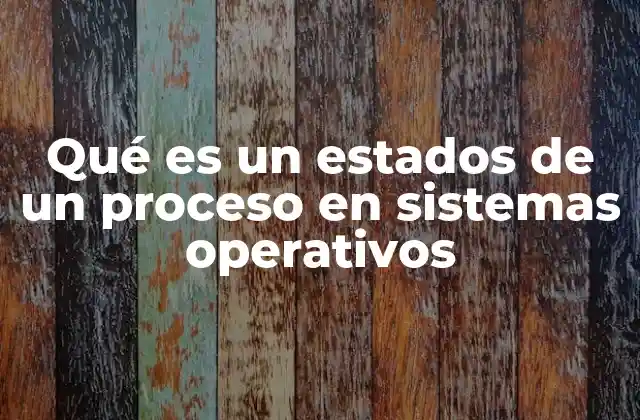 Qué es un Estados de un Proceso en Sistemas Operativos