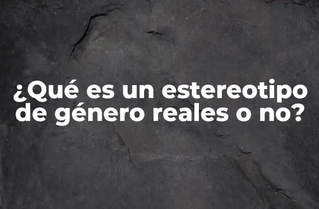 ¿qué es un Estereotipo de Género Reales o No?