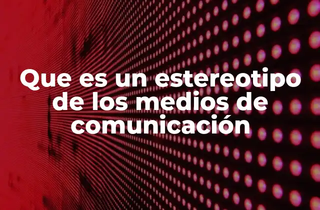 Cómo los medios de comunicación construyen imágenes preconcebidas