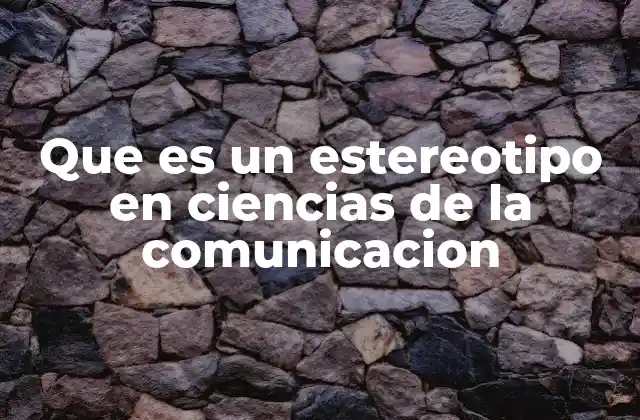 Que es un Estereotipo en Ciencias de la Comunicacion