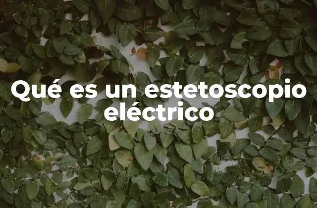 Qué es un Estetoscopio Eléctrico