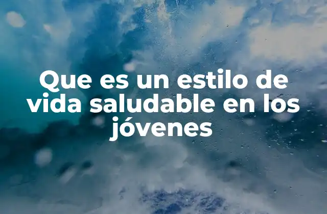 Que es un Estilo de Vida Saludable en los Jóvenes