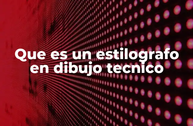 Que es un Estilografo en Dibujo Tecnico