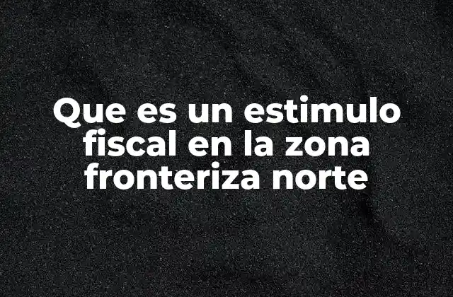 Que es un Estimulo Fiscal en la Zona Fronteriza Norte