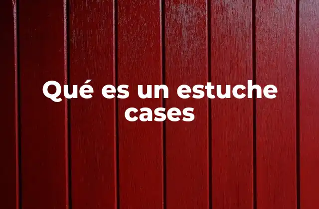 Qué es un Estuche Cases