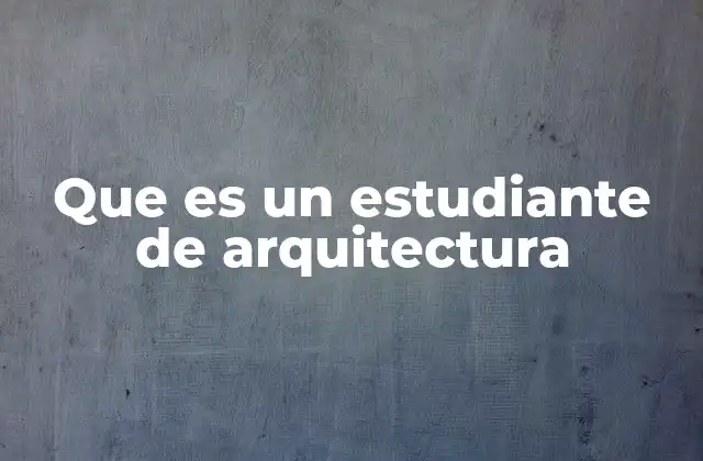 Que es un Estudiante de Arquitectura