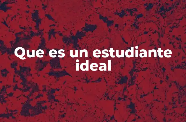 Que es un Estudiante Ideal 2 Características de un estudiante que destaca en su entorno educativo