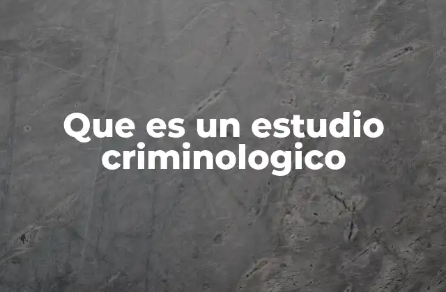 Que es un Estudio Criminologico
