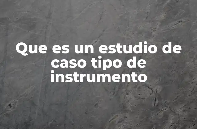 Que es un Estudio de Caso Tipo de Instrumento 2 El estudio de caso como herramienta de comprensión en contextos reales