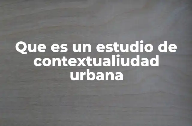 Que es un Estudio de Contextualiudad Urbana