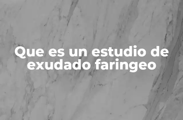 Que es un Estudio de Exudado Faringeo