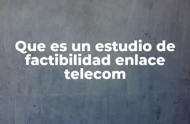 Que es un Estudio de Factibilidad Enlace Telecom
