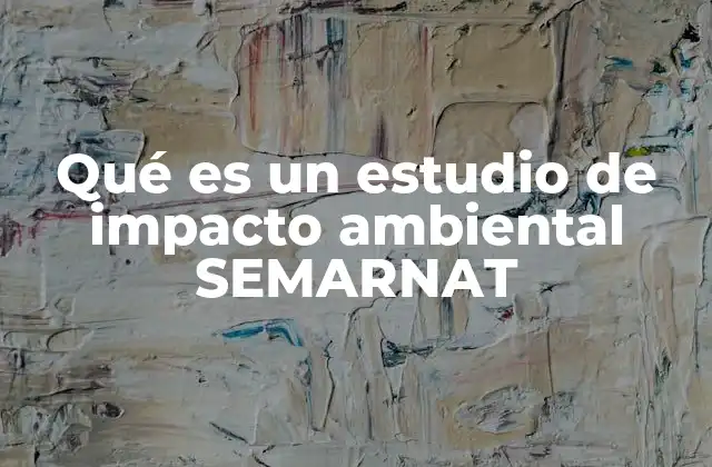 Qué es un Estudio de Impacto Ambiental Semarnat